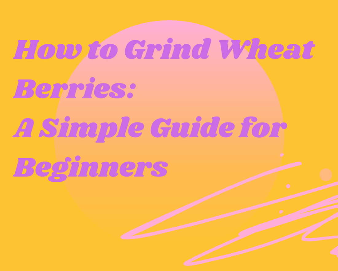 How to Grind Wheat Berries: A Simple Guide for Beginners