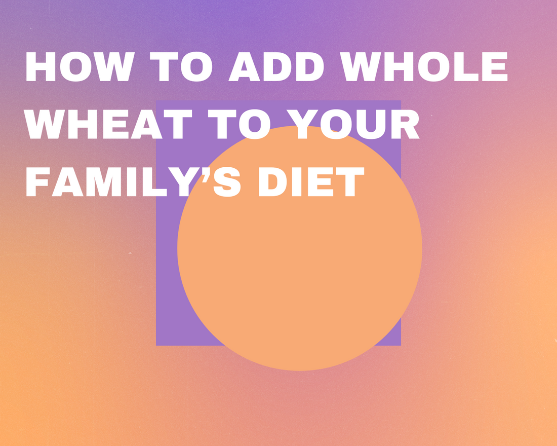 How to Add Whole Wheat to Your Family’s Diet